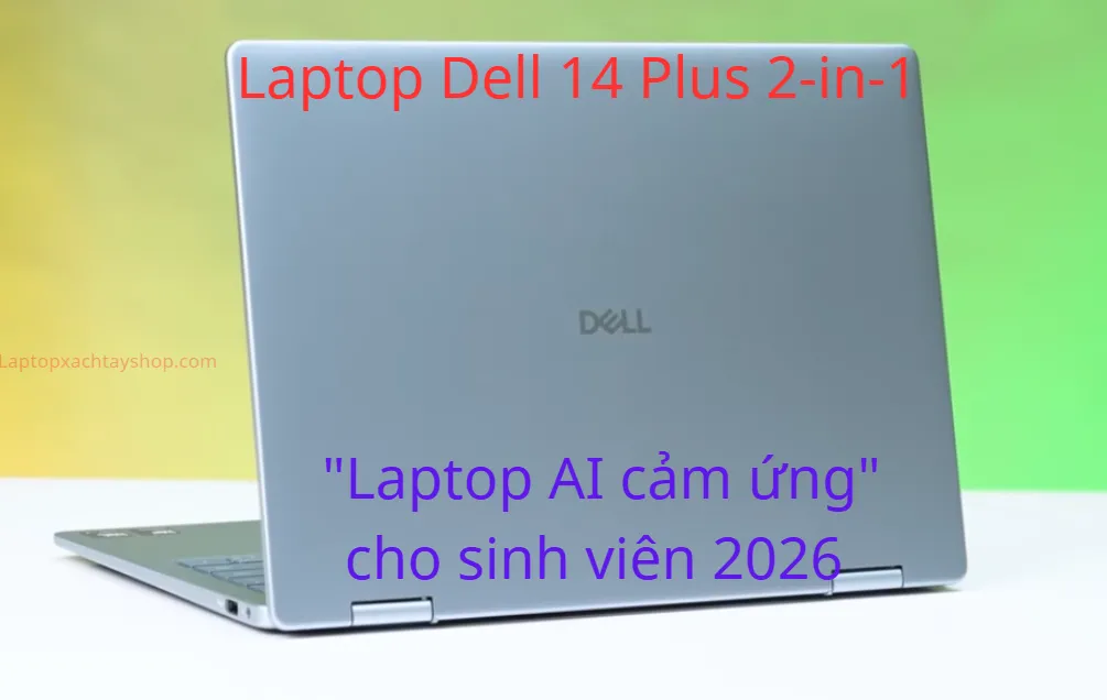 Đánh giá Laptop Dell 14 Plus 2-in-1: "Laptop AI cảm ứng" cho sinh viên 2026